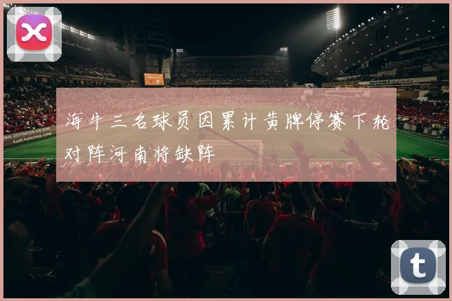 海牛三名球员因累计黄牌停赛下轮对阵河南将缺阵