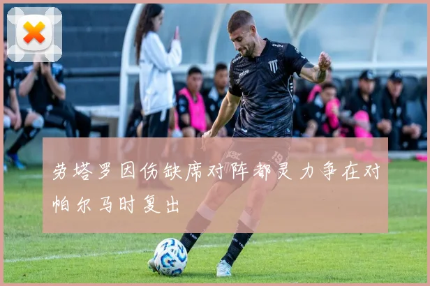 劳塔罗因伤缺席对阵都灵力争在对帕尔马时复出