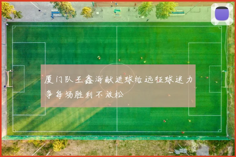 厦门队王鑫海献进球给远征球迷力争每场胜利不放松