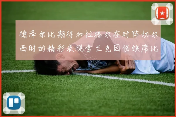 德泽尔比期待加拉格尔在对阵切尔西时的精彩表现索兰克因伤缺席比赛