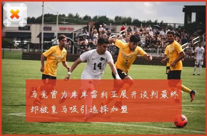 马竞曾为库库雷利亚展开谈判最终却被皇马吸引选择加盟