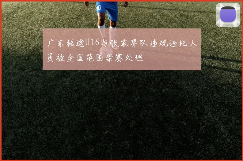 广东铭途U16与张家界队违规违纪人员被全国范围禁赛处理