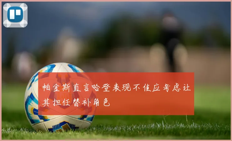 帕金斯直言哈登表现不佳应考虑让其担任替补角色