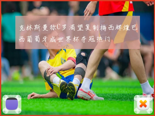 克林斯曼称C罗渴望复制梅西辉煌巴西葡萄牙成世界杯夺冠热门