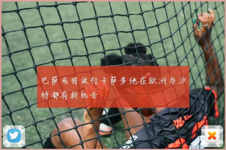 巴萨或将放行卡萨多他在欧洲与沙特都有新机会