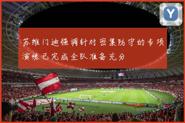 苏维门迪强调针对密集防守的专项演练已完成全队准备充分