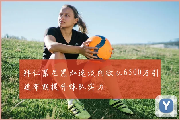 拜仁慕尼黑加速谈判欲以6500万引进布朗提升球队实力