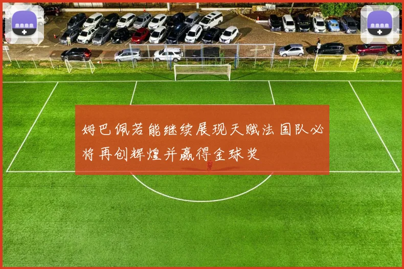 姆巴佩若能继续展现天赋法国队必将再创辉煌并赢得金球奖