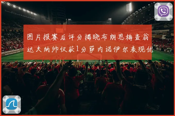 图片报赛后评分揭晓布朗恩梅查翁达夫纳帅仅获1分萨内诺伊尔表现优异获3分