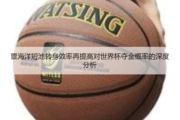 覃海洋短池转身效率再提高对世界杯夺金概率的深度分析